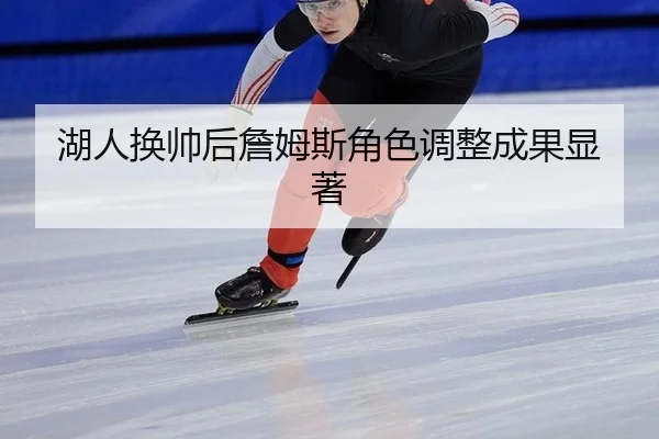 湖人换帅后詹姆斯角色调整成果显著